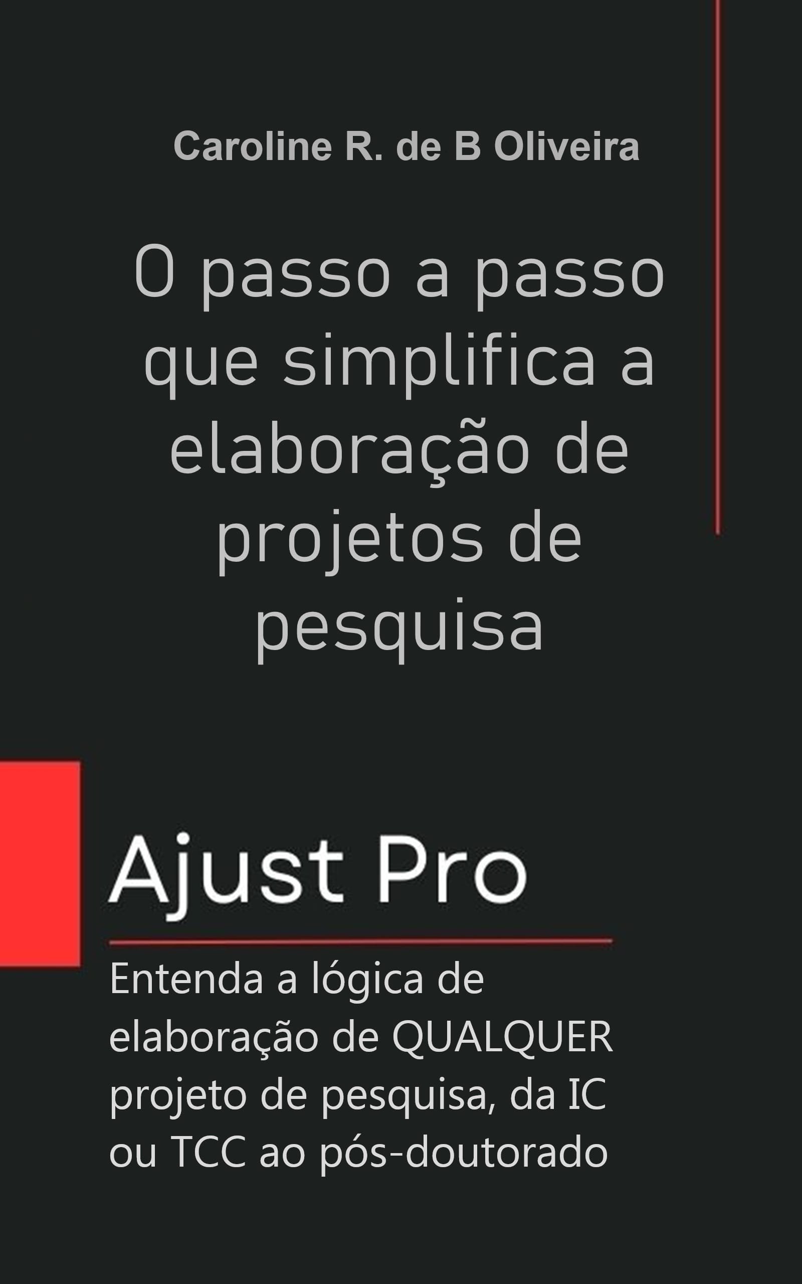 Livro Método Ajust Pro - O passo a passo que simplifica a elaboração de projetos de pesquisa: Entenda a lógica de elaboração de QUALQUER projeto de pesquisa, da IC ou TCC ao pós-doutorado - Caroline R. Borja-Olivera, Caroline Borja